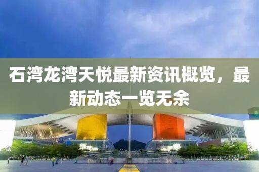 石湾龙湾天悦最新资讯概览，最新动态一览无余
