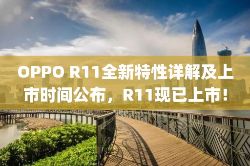 OPPO R11全新特性详解及上市时间公布，R11现已上市！