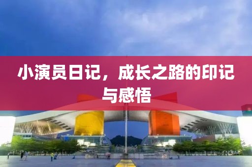小演员日记，成长之路的印记与感悟