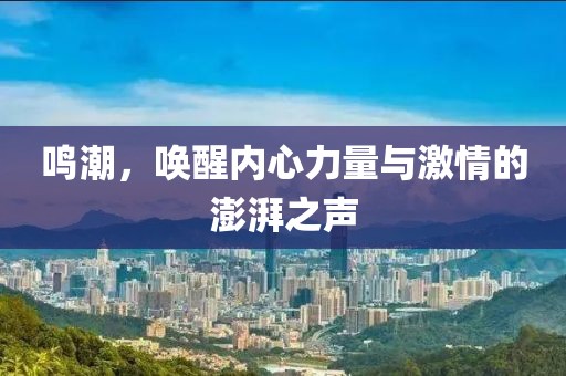 鸣潮，唤醒内心力量与激情的澎湃之声