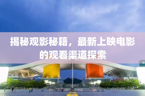 揭秘观影秘籍，最新上映电影的观看渠道探索