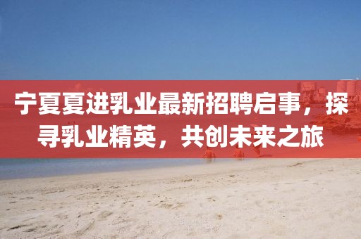 宁夏夏进乳业最新招聘启事，探寻乳业精英，共创未来之旅