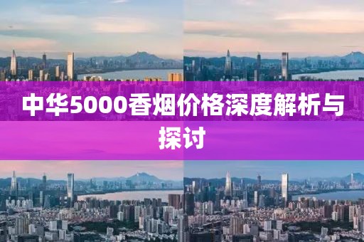 中华5000香烟价格深度解析与探讨