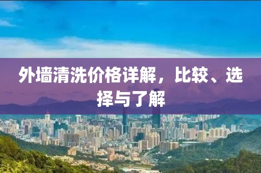 外墙清洗价格详解，比较、选择与了解