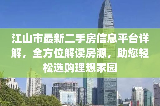 江山市最新二手房信息平台详解，全方位解读房源，助您轻松选购理想家园