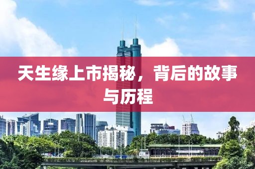天生缘上市揭秘，背后的故事与历程