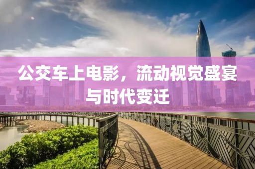 公交车上电影，流动视觉盛宴与时代变迁