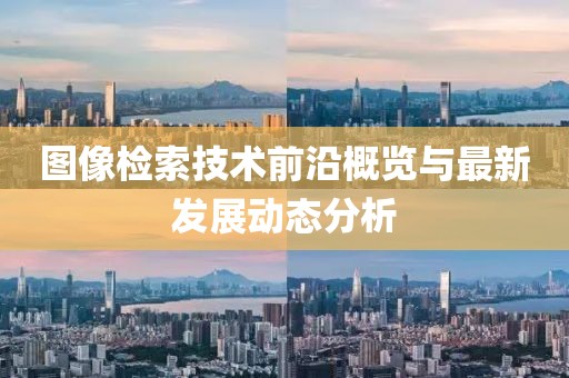 图像检索技术前沿概览与最新发展动态分析