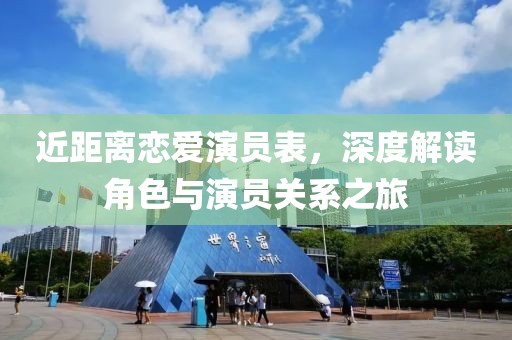 近距离恋爱演员表，深度解读角色与演员关系之旅