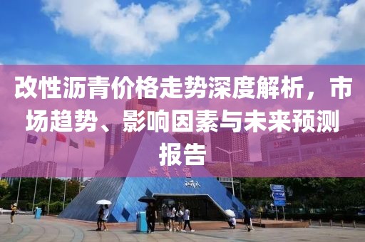 改性沥青价格走势深度解析，市场趋势、影响因素与未来预测报告
