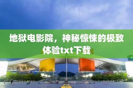 地狱电影院，神秘惊悚的极致体验txt下载