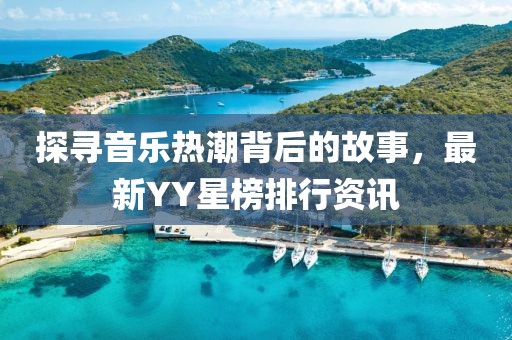 探寻音乐热潮背后的故事，最新YY星榜排行资讯