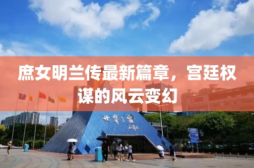 庶女明兰传最新篇章，宫廷权谋的风云变幻
