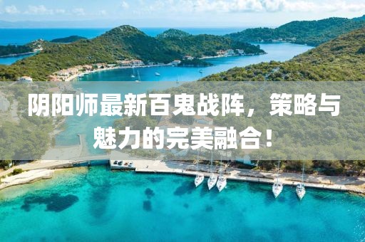 阴阳师最新百鬼战阵，策略与魅力的完美融合！