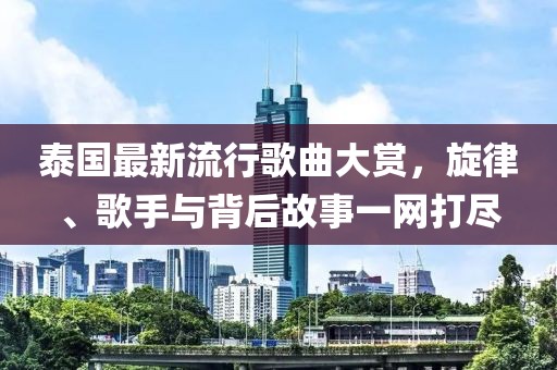 泰国最新流行歌曲大赏，旋律、歌手与背后故事一网打尽