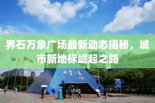 界石万象广场最新动态揭秘，城市新地标崛起之路