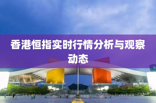 香港恒指实时行情分析与观察动态