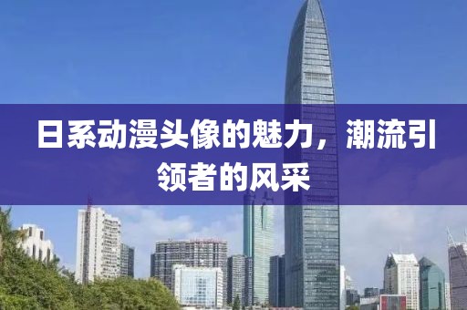 日系动漫头像的魅力，潮流引领者的风采