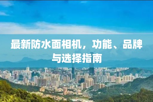 最新防水面相机，功能、品牌与选择指南