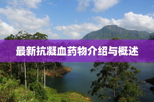 最新抗凝血药物介绍与概述