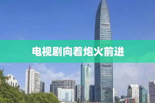 电视剧向着炮火前进