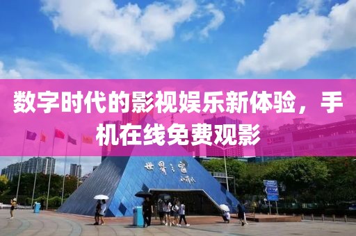 数字时代的影视娱乐新体验，手机在线免费观影