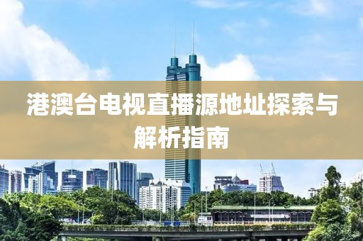 港澳台电视直播源地址探索与解析指南