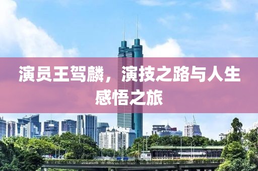 演员王驾麟，演技之路与人生感悟之旅