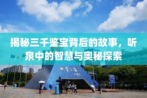 揭秘三千鉴宝背后的故事，听泉中的智慧与奥秘探索
