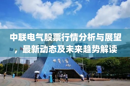 中联电气股票行情分析与展望，最新动态及未来趋势解读