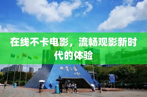 在线不卡电影，流畅观影新时代的体验