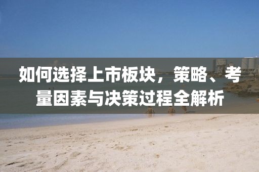 如何选择上市板块，策略、考量因素与决策过程全解析