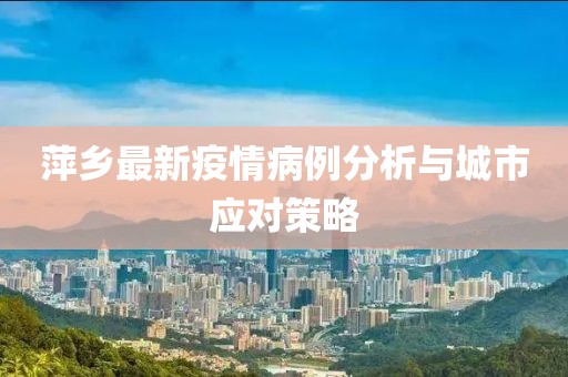 萍乡最新疫情病例分析与城市应对策略