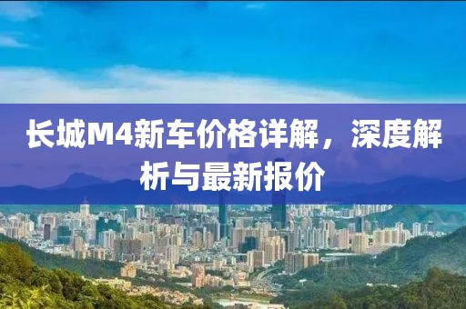 长城M4新车价格详解，深度解析与最新报价