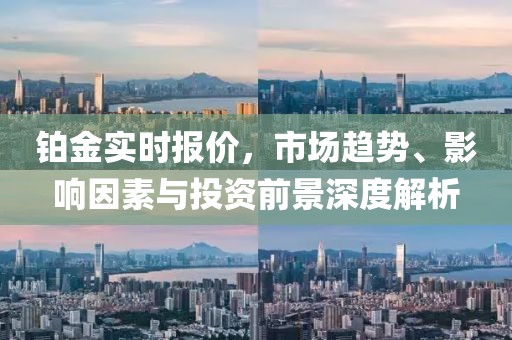 铂金实时报价，市场趋势、影响因素与投资前景深度解析