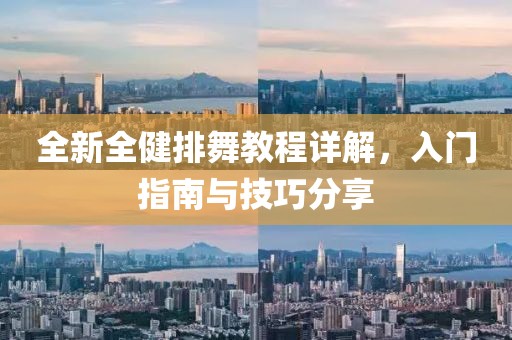 全新全健排舞教程详解，入门指南与技巧分享