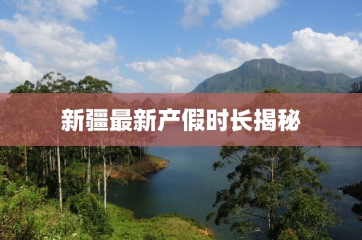 新疆最新产假时长揭秘