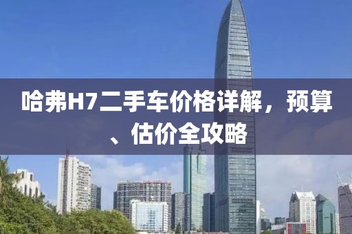 哈弗H7二手车价格详解，预算、估价全攻略