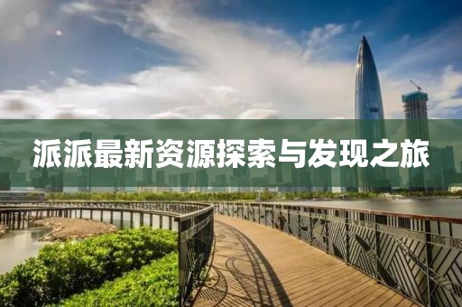 派派最新资源探索与发现之旅