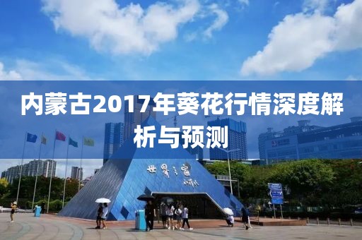 内蒙古2017年葵花行情深度解析与预测
