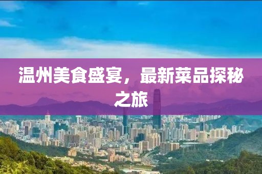 温州美食盛宴，最新菜品探秘之旅