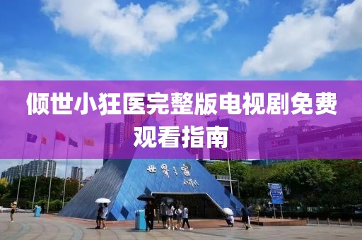 倾世小狂医完整版电视剧免费观看指南