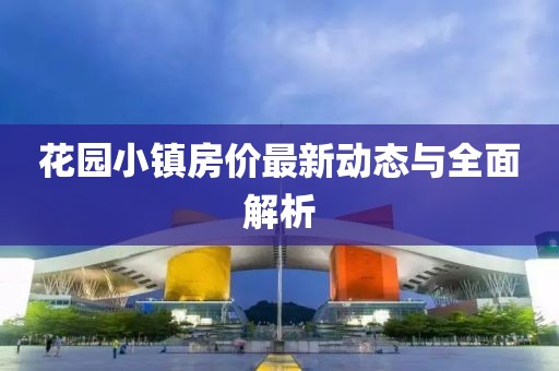 花园小镇房价最新动态与全面解析