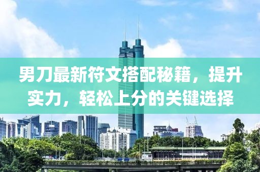 男刀最新符文搭配秘籍，提升实力，轻松上分的关键选择
