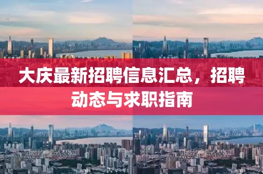 大庆最新招聘信息汇总，招聘动态与求职指南