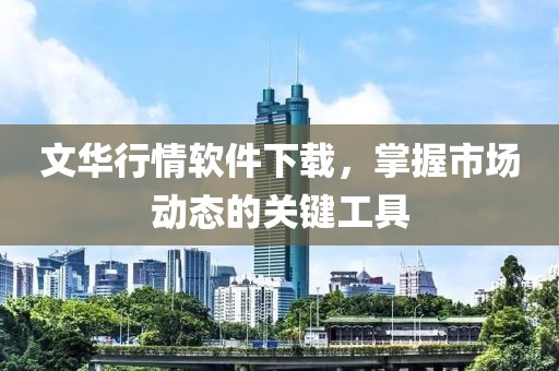 文华行情软件下载，掌握市场动态的关键工具