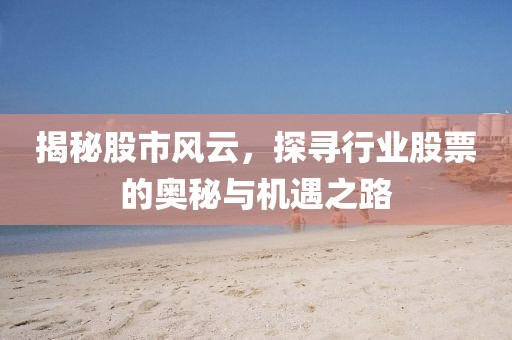 揭秘股市风云，探寻行业股票的奥秘与机遇之路