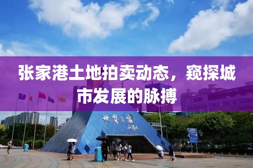 张家港土地拍卖动态，窥探城市发展的脉搏
