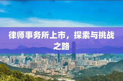 律师事务所上市，探索与挑战之路