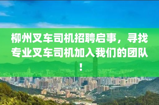 柳州叉车司机招聘启事，寻找专业叉车司机加入我们的团队！